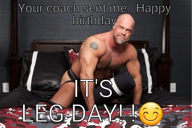 YOUR COACH SENT ME.  HAPPY BIRTHDAY IT'S LEG DAY! ! Gorilla Man