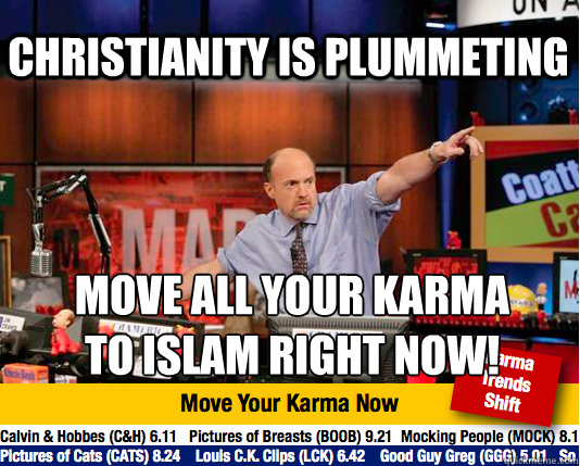 Christianity is plummeting move all your karma 
to Islam right now!  Mad Karma with Jim Cramer