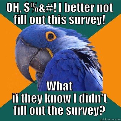 Oh, $%&#...better not fill this out. - OH, $%&#! I BETTER NOT FILL OUT THIS SURVEY! WHAT IF THEY KNOW I DIDN'T FILL OUT THE SURVEY? Paranoid Parrot