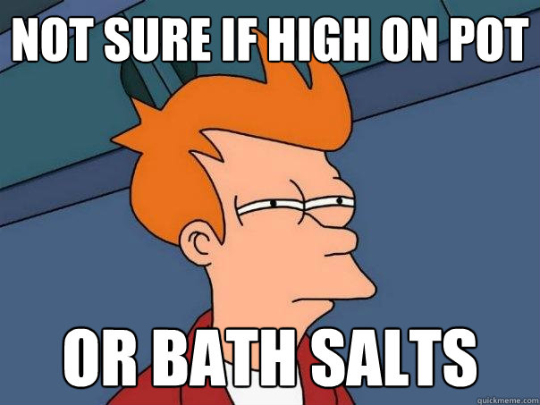 Not sure if high on pot or bath salts  Futurama Fry