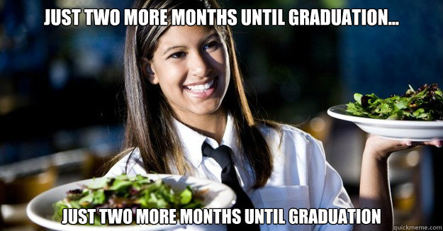 Just two more months until graduation... Just two more months until graduation - Just two more months until graduation... Just two more months until graduation  Jaded Restaurant Julie