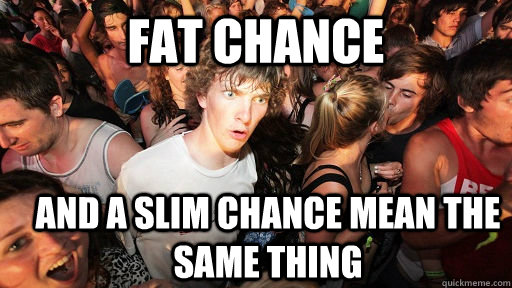 fat chance and a slim chance mean the same thing - fat chance and a slim chance mean the same thing  Sudden Clarity Clarence