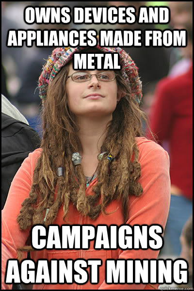 Owns devices and appliances made from metal Campaigns against mining  College Liberal