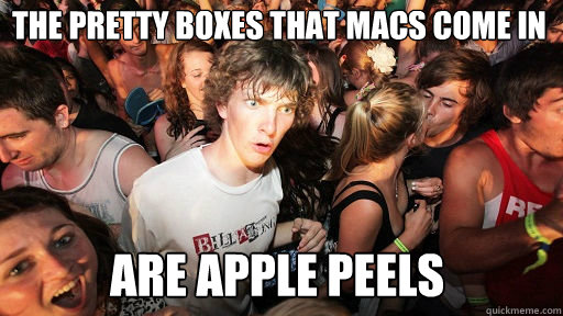 The pretty boxes that macs come in are apple peels  Sudden Clarity Clarence