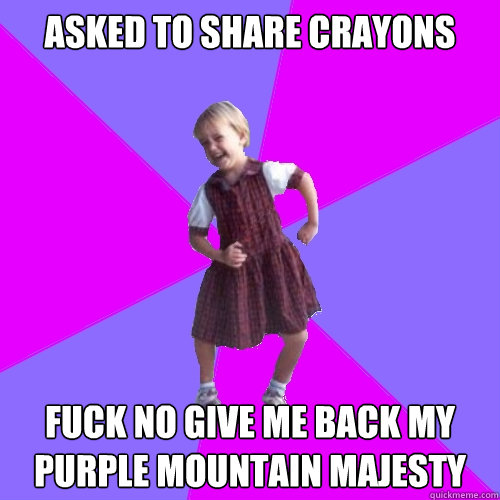 Asked to share crayons fuck no give me back my purple mountain majesty  Socially awesome kindergartener