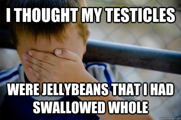 I thought my testicles were jellybeans that I had swallowed whole  Confession kid