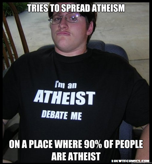 Tries to spread atheism On a place where 90% of people are atheist  Scumbag Atheist