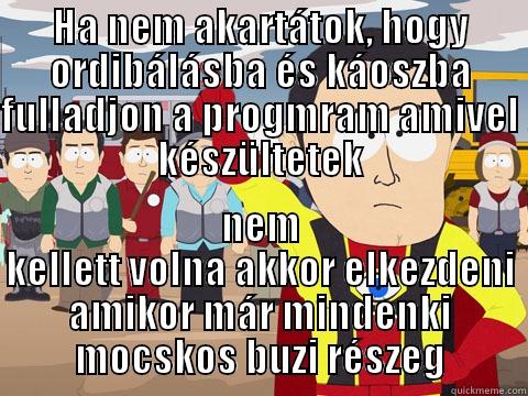 HA NEM AKARTÁTOK, HOGY ORDIBÁLÁSBA ÉS KÁOSZBA FULLADJON A PROGMRAM AMIVEL KÉSZÜLTETEK NEM KELLETT VOLNA AKKOR ELKEZDENI AMIKOR MÁR MINDENKI MOCSKOS BUZI RÉSZEG Captain Hindsight