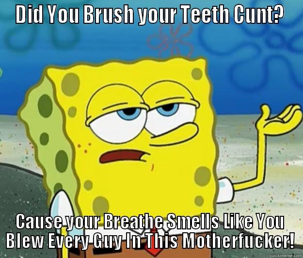 DID YOU BRUSH YOUR TEETH CUNT? CAUSE YOUR BREATHE SMELLS LIKE YOU BLEW EVERY GUY IN THIS MOTHERFUCKER! Tough Spongebob