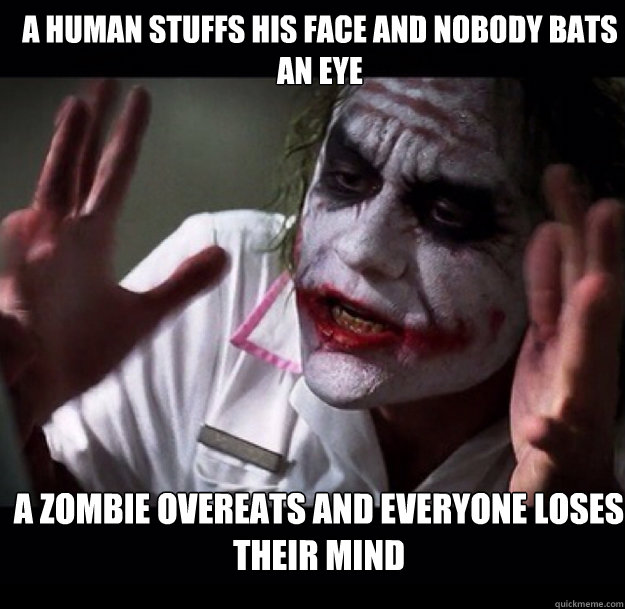 A human stuffs his face and nobody bats an eye A zombie overeats and everyone loses their mind - A human stuffs his face and nobody bats an eye A zombie overeats and everyone loses their mind  joker