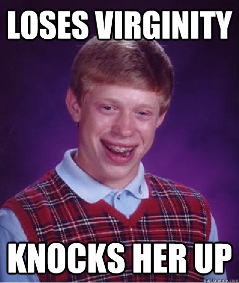 LOSES VIRGINITY KNOCKS HER UP  Bad Luck Brian