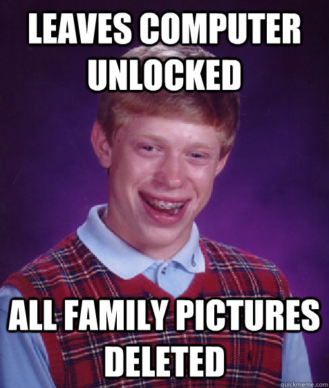 Leaves computer unlocked All family pictures deleted  Bad Luck Brian