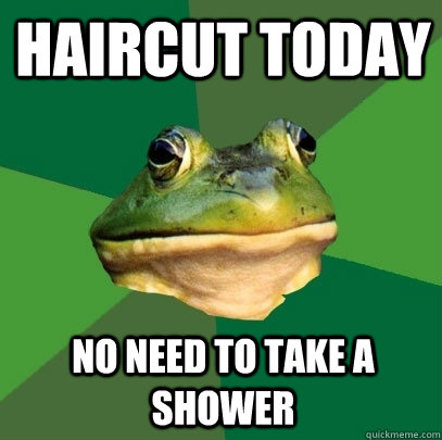 Haircut today no need to take a shower - Haircut today no need to take a shower  Foul Bachelor Frog