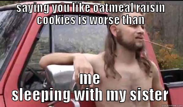 SAYING YOU LIKE OATMEAL RAISIN COOKIES IS WORSE THAN ME SLEEPING WITH MY SISTER Almost Politically Correct Redneck