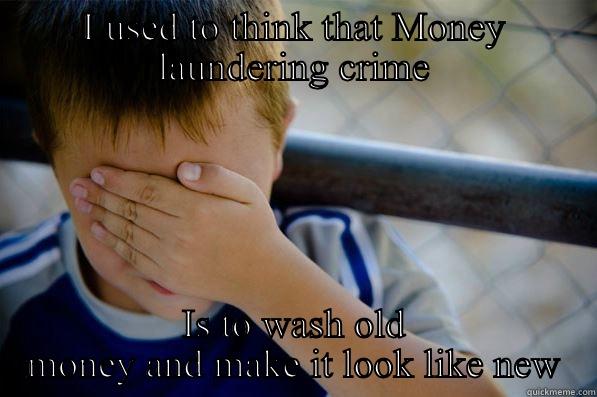 I USED TO THINK THAT MONEY LAUNDERING CRIME IS TO WASH OLD MONEY AND MAKE IT LOOK LIKE NEW Confession kid