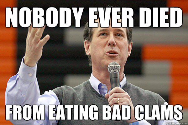 nobody ever died from eating bad clams - nobody ever died from eating bad clams  Positive Illusion Santorum