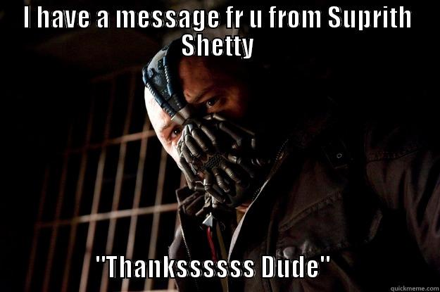 I HAVE A MESSAGE FR U FROM SUPRITH SHETTY                                                       