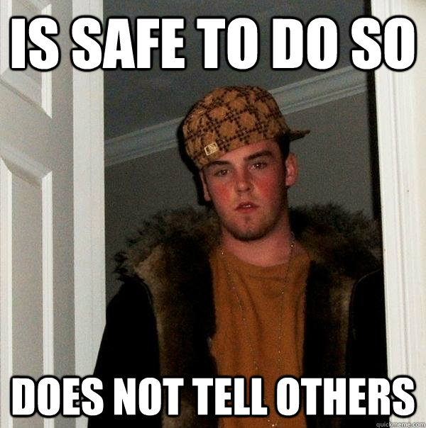 Is safe to do so Does not tell others  Scumbag Steve