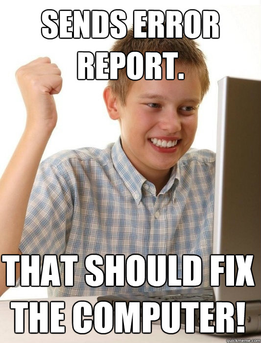 Sends Error Report. That should fix the computer!  First Day on the Internet Kid