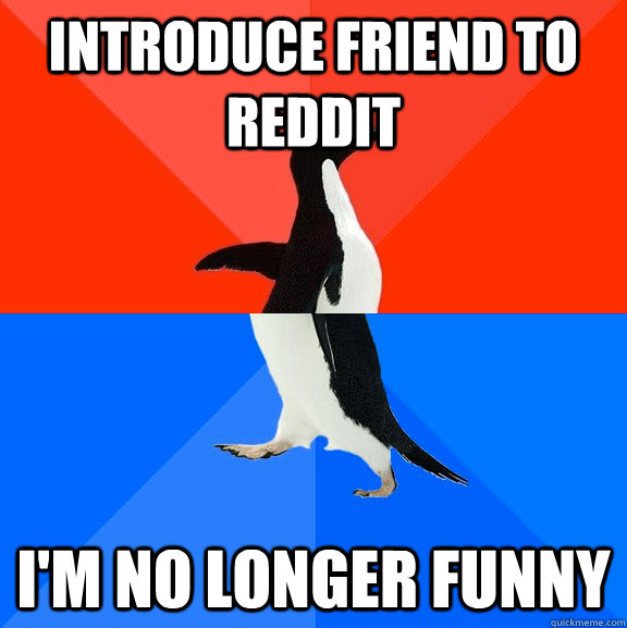 Introduce friend to reddit I'm no longer funny  Socially Awesome Awkward Penguin