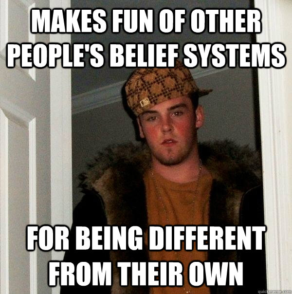 Makes fun of other people's belief systems For being different from their own  Scumbag Steve