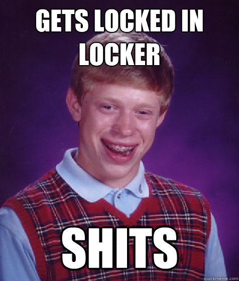 gets locked in locker shits  - gets locked in locker shits   Bad Luck Brian