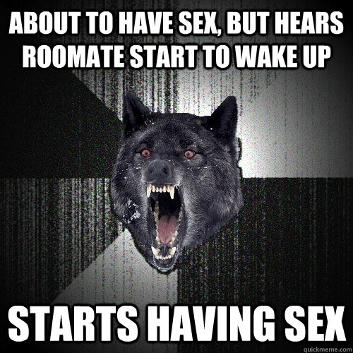 About to have sex, but hears roomate start to wake up starts having sex  Insanity Wolf