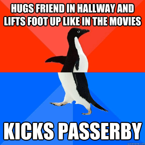 hugs friend in hallway and lifts foot up like in the movies kicks passerby - hugs friend in hallway and lifts foot up like in the movies kicks passerby  Socially Awesome Awkward Penguin