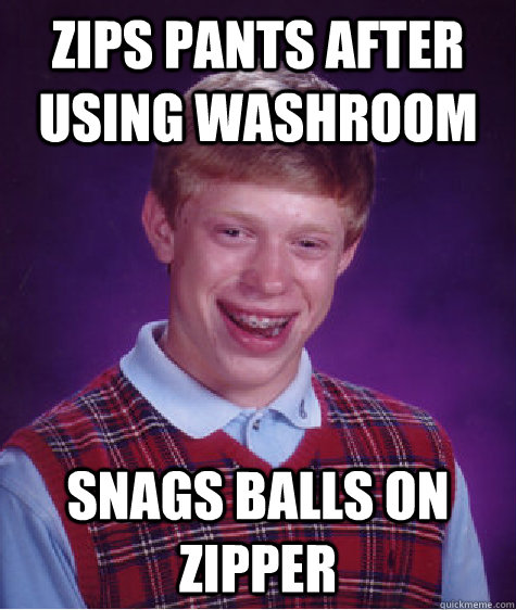 Zips pants after using washroom snags balls on zipper - Zips pants after using washroom snags balls on zipper  Bad Luck Brian