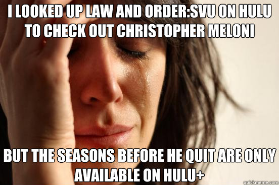 i looked up law and order:svu on hulu to check out christopher meloni but the seasons before he quit are only available on hulu+  First World Problems