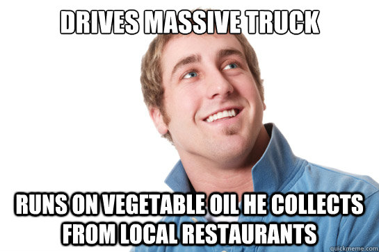 drives massive truck runs on vegetable oil he collects from local restaurants - drives massive truck runs on vegetable oil he collects from local restaurants  Misunderstood D-Bag