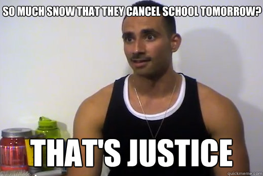 So much snow that they cancel school tomorrow? THAT'S JUSTICE - So much snow that they cancel school tomorrow? THAT'S JUSTICE  Dom Mazzetti