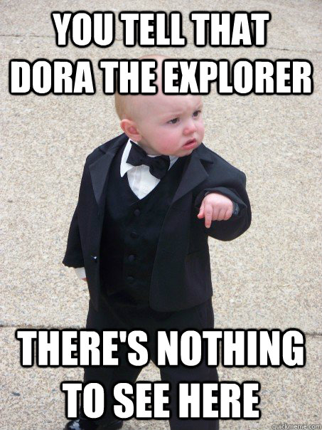 You tell that dora the explorer there's nothing to see here  Baby Godfather