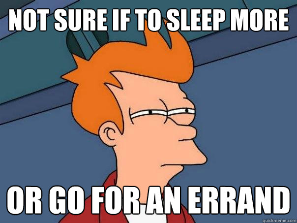 not sure if to sleep more Or go for an errand  Futurama Fry