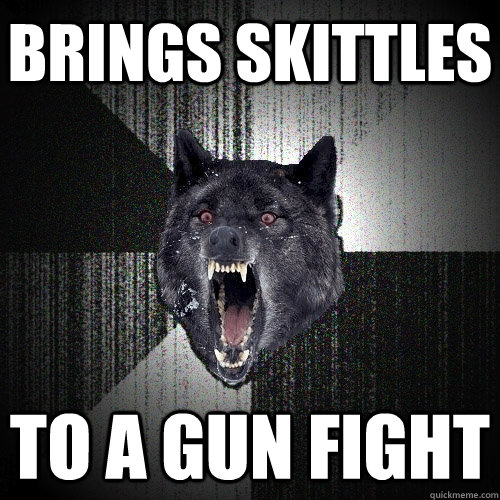 Brings skittles to a gun fight - Brings skittles to a gun fight  Insanity Wolf