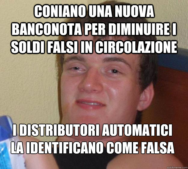 coniano una nuova banconota per diminuire i soldi falsi in circolazione i distributori automatici la identificano come falsa
  10 Guy