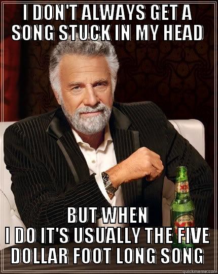 I DON'T ALWAYS GET A SONG STUCK IN MY HEAD BUT WHEN I DO IT'S USUALLY THE FIVE DOLLAR FOOT LONG SONG The Most Interesting Man In The World