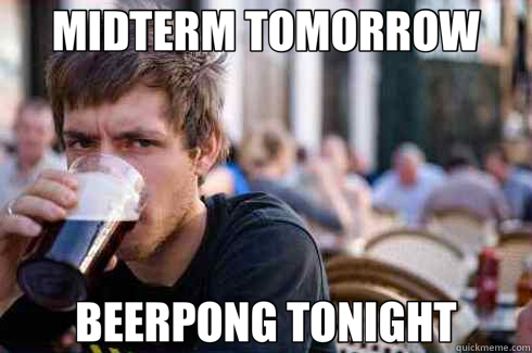 MIDTERM TOMORROW BEERPONG TONIGHT  Lazy College Senior