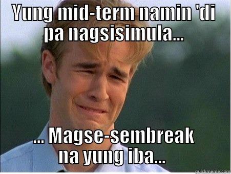 YUNG MID-TERM NAMIN 'DI PA NAGSISIMULA... ... MAGSE-SEMBREAK NA YUNG IBA...  1990s Problems