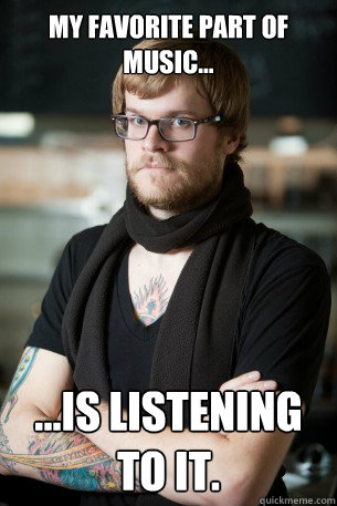 My favorite part of music... ...is listening to it.  Hipster Barista