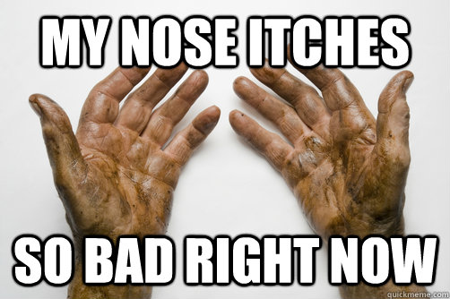 My nose itches so bad right now - My nose itches so bad right now  Dirty Hands