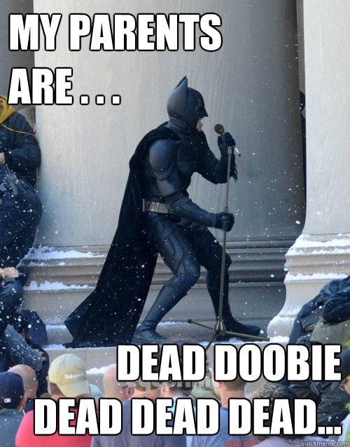 My parents
are . . . dead doobie
dead dead dead...  Karaoke Batman