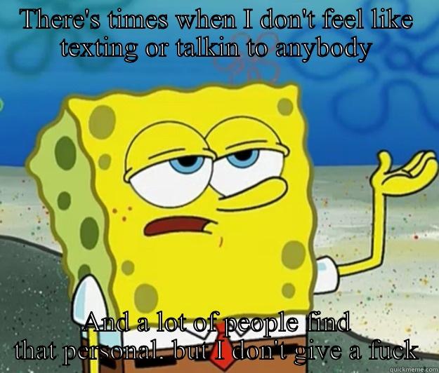 THERE'S TIMES WHEN I DON'T FEEL LIKE TEXTING OR TALKIN TO ANYBODY AND A LOT OF PEOPLE FIND THAT PERSONAL, BUT I DON'T GIVE A FUCK Tough Spongebob