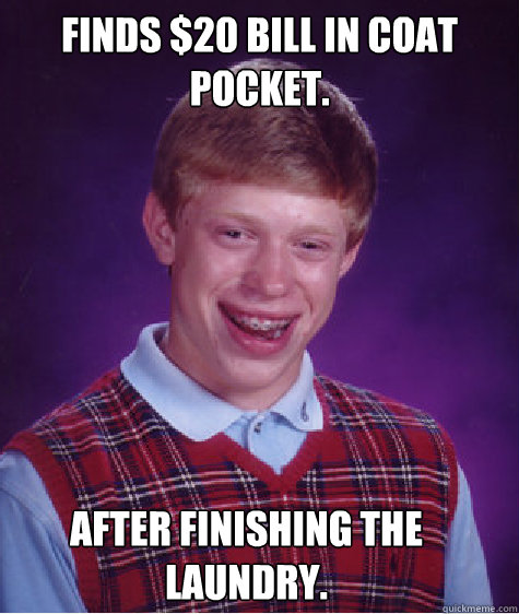 Finds $20 bill in coat pocket. After finishing the laundry. - Finds $20 bill in coat pocket. After finishing the laundry.  Bad Luck Brian