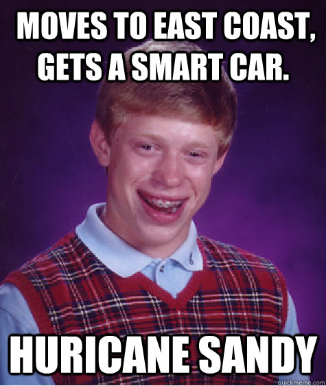  Moves to east coast, gets a smart car. Huricane Sandy  Bad Luck Brian