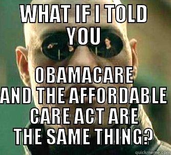 WHAT IF I TOLD YOU OBAMACARE AND THE AFFORDABLE CARE ACT ARE THE SAME THING? Matrix Morpheus