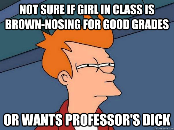 Not sure if girl in class is brown-nosing for good grades Or wants professor's dick  Futurama Fry