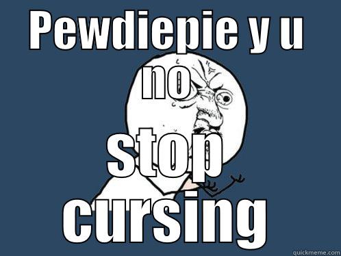 why peds why? - PEWDIEPIE Y U NO STOP CURSING Y U No