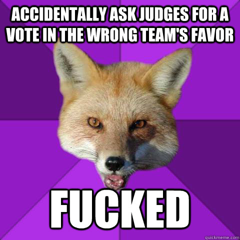 Accidentally ask judges for a vote in the wrong team's favor Fucked  Forensics Fox