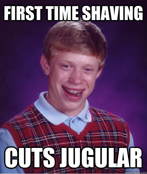 first time shaving cuts jugular  Bad Luck Brian